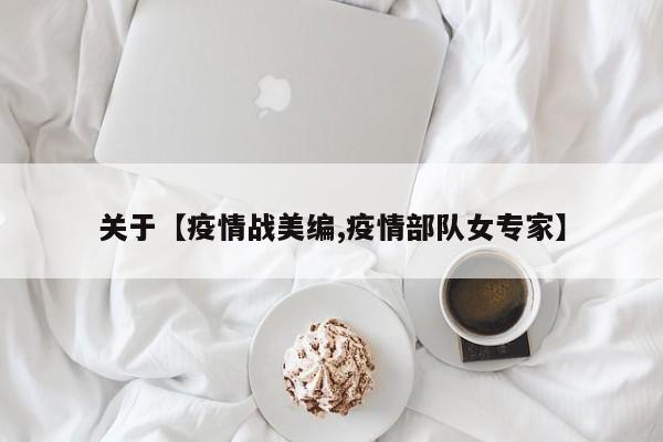 关于【疫情战美编,疫情部队女专家】