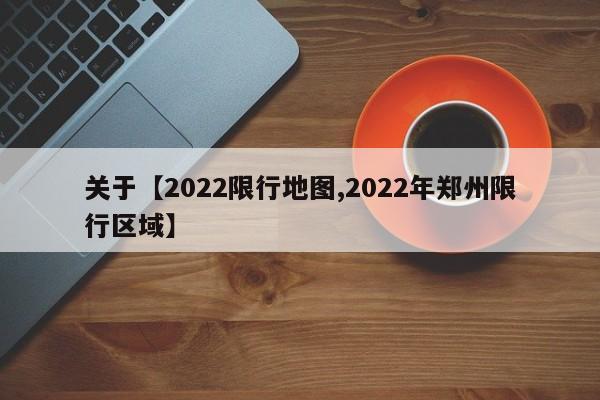 关于【2022限行地图,2022年郑州限行区域】
