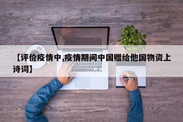 【评价疫情中,疫情期间中国赠给他国物资上诗词】
