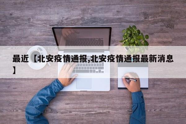 最近【北安疫情通报,北安疫情通报最新消息】