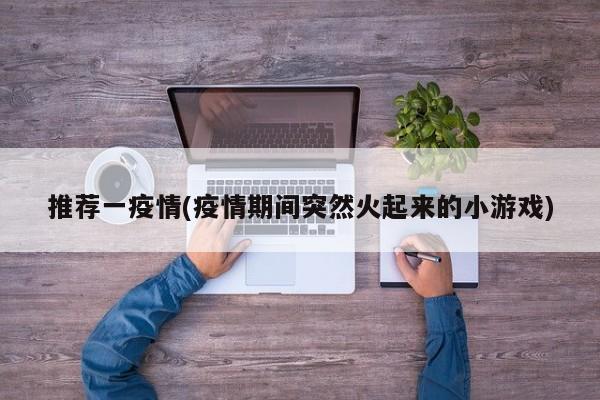 推荐一疫情(疫情期间突然火起来的小游戏)