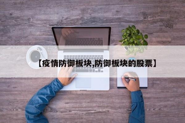【疫情防御板块,防御板块的股票】