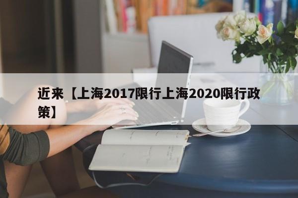 近来【上海2017限行上海2020限行政策】