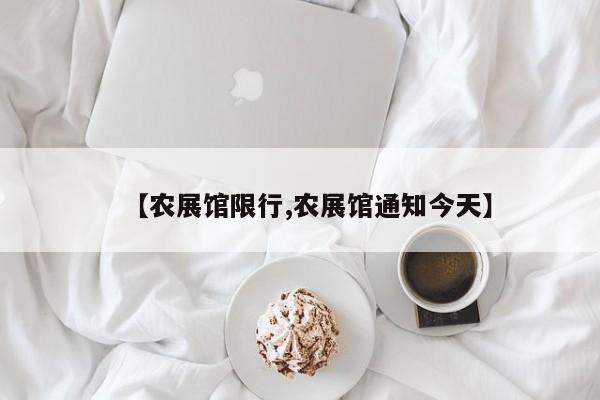 【农展馆限行,农展馆通知今天】
