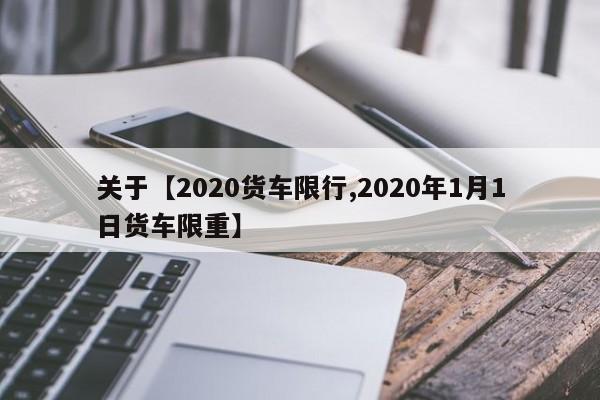 关于【2020货车限行,2020年1月1日货车限重】