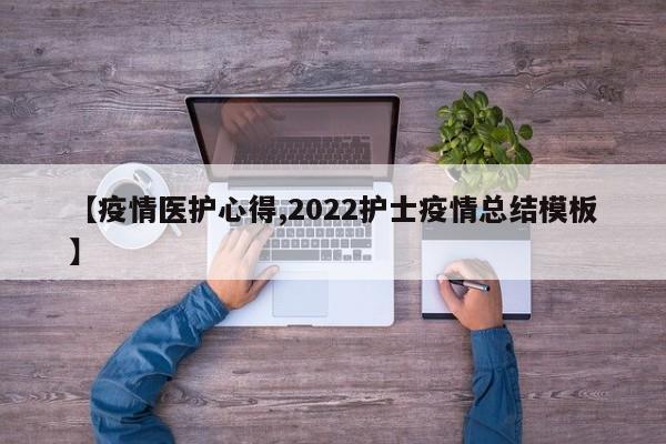 【疫情医护心得,2022护士疫情总结模板】