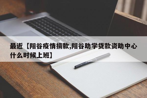 最近【阳谷疫情捐款,阳谷助学贷款资助中心什么时候上班】