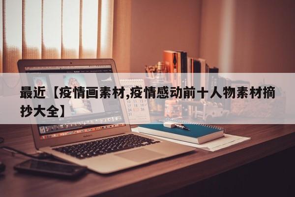 最近【疫情画素材,疫情感动前十人物素材摘抄大全】