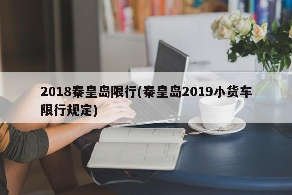 2018秦皇岛限行(秦皇岛2019小货车限行规定)