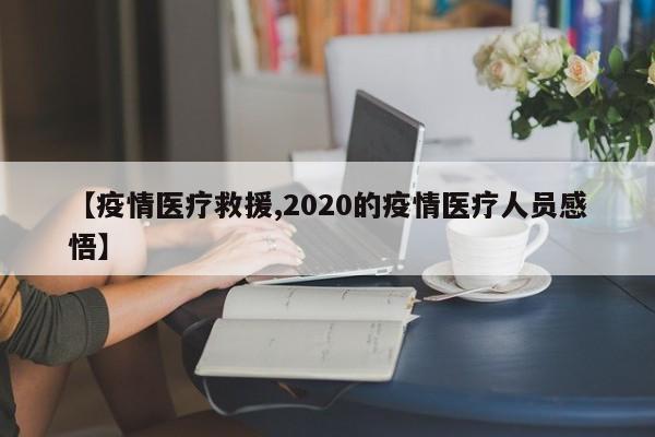 【疫情医疗救援,2020的疫情医疗人员感悟】