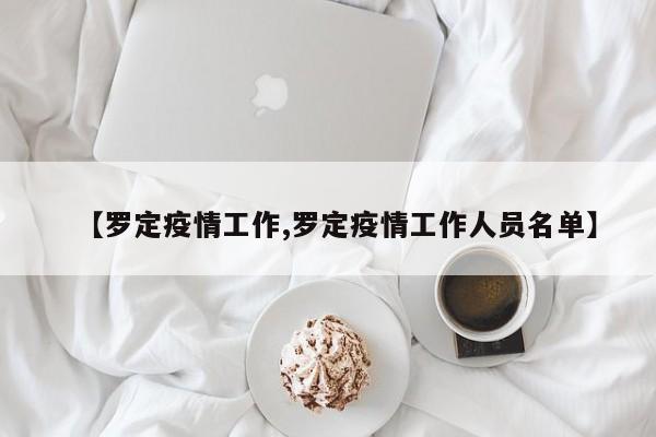 【罗定疫情工作,罗定疫情工作人员名单】