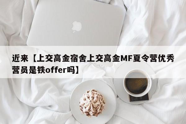 近来【上交高金宿舍上交高金MF夏令营优秀营员是铁offer吗】