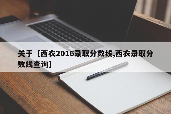 关于【西农2016录取分数线,西农录取分数线查询】