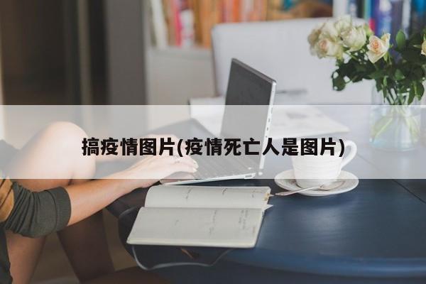 搞疫情图片(疫情死亡人是图片)