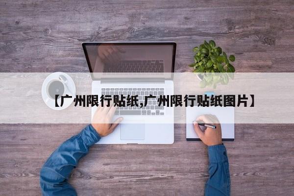 【广州限行贴纸,广州限行贴纸图片】