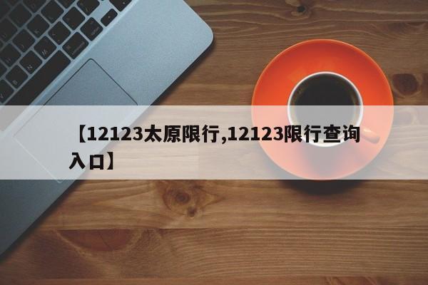 【12123太原限行,12123限行查询入口】