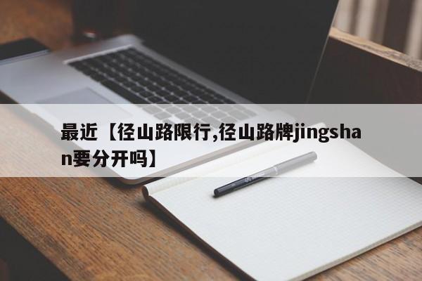 最近【径山路限行,径山路牌jingshan要分开吗】