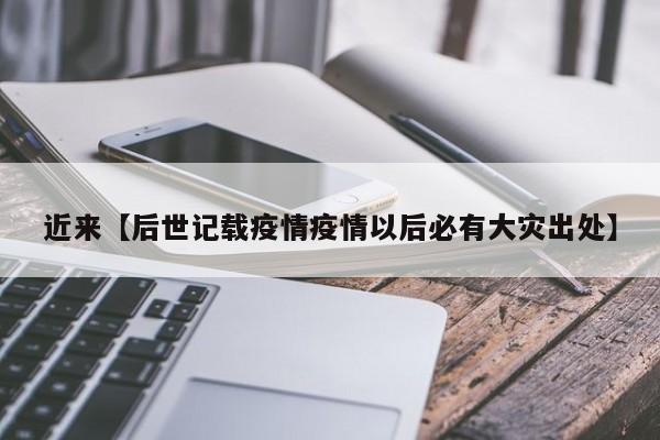 近来【后世记载疫情疫情以后必有大灾出处】