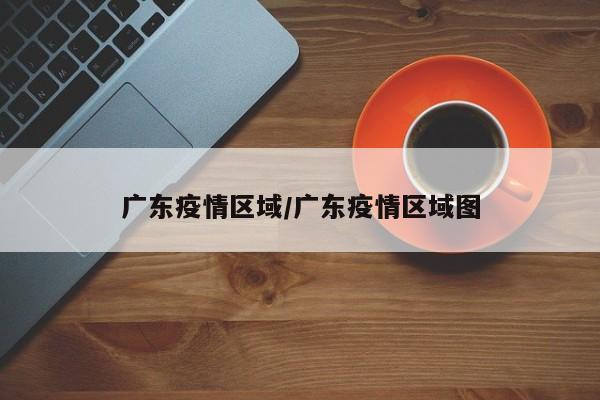 广东疫情区域/广东疫情区域图