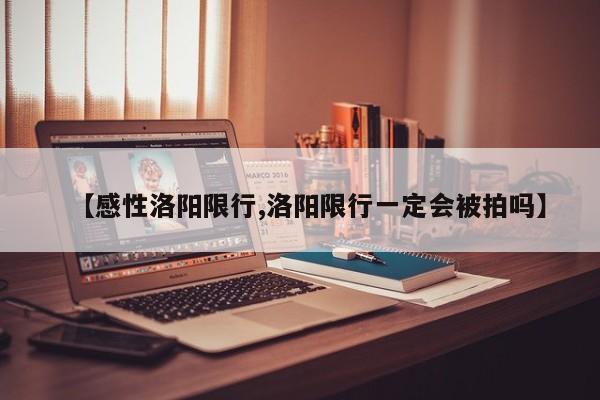 【感性洛阳限行,洛阳限行一定会被拍吗】