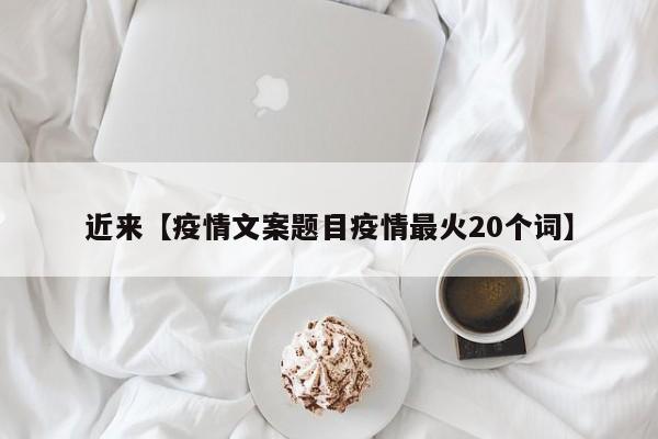 近来【疫情文案题目疫情最火20个词】
