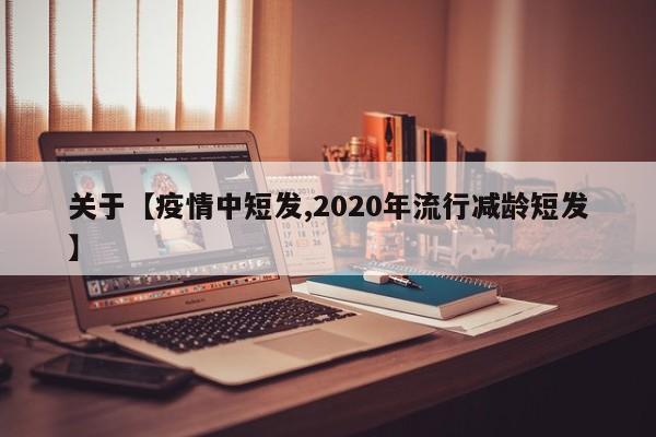 关于【疫情中短发,2020年流行减龄短发】