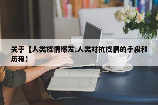 关于【人类疫情爆发,人类对抗疫情的手段和历程】