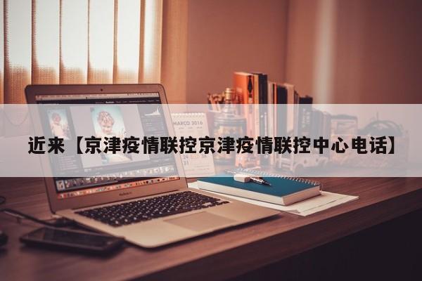 近来【京津疫情联控京津疫情联控中心电话】