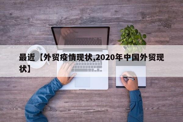 最近【外贸疫情现状,2020年中国外贸现状】