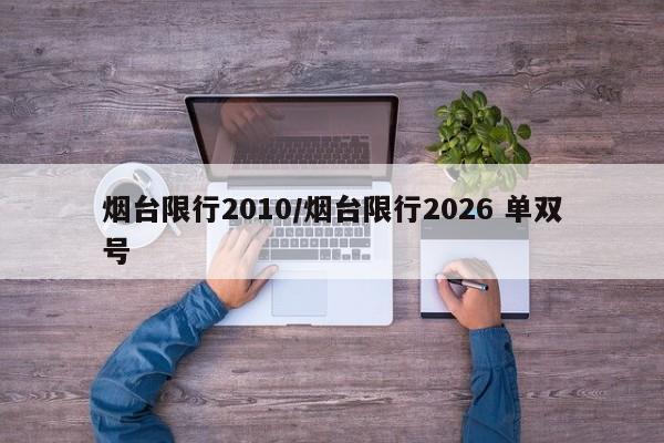 烟台限行2010/烟台限行2026 单双号