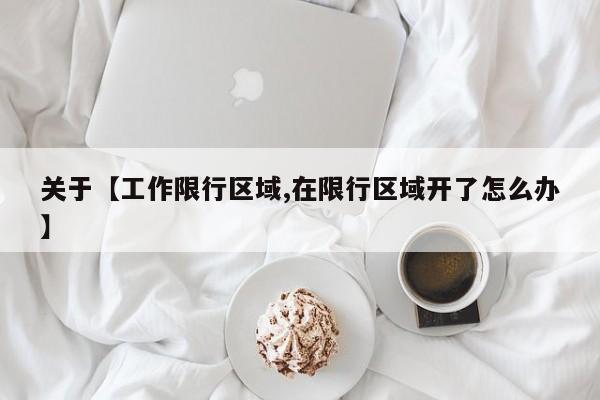 关于【工作限行区域,在限行区域开了怎么办】