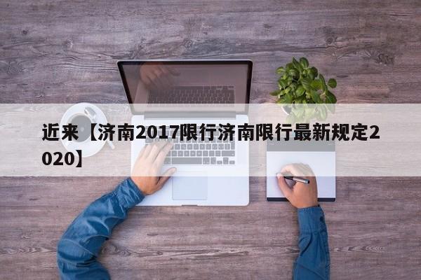 近来【济南2017限行济南限行最新规定2020】