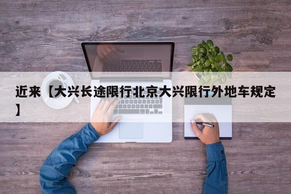 近来【大兴长途限行北京大兴限行外地车规定】