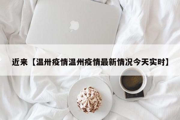 近来【温卅疫情温州疫情最新情况今天实时】