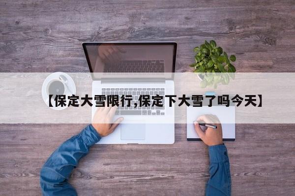 【保定大雪限行,保定下大雪了吗今天】