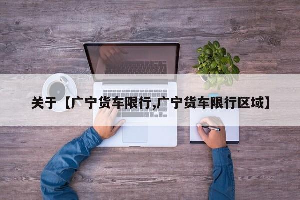 关于【广宁货车限行,广宁货车限行区域】