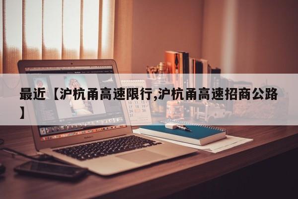 最近【沪杭甬高速限行,沪杭甬高速招商公路】
