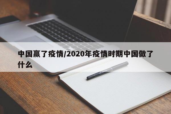 中国赢了疫情/2020年疫情时期中国做了什么