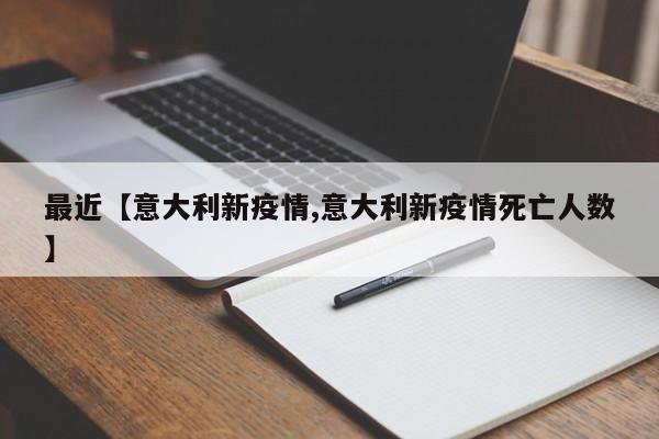 最近【意大利新疫情,意大利新疫情死亡人数】