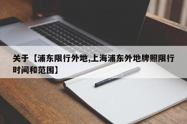 关于【浦东限行外地,上海浦东外地牌照限行时间和范围】