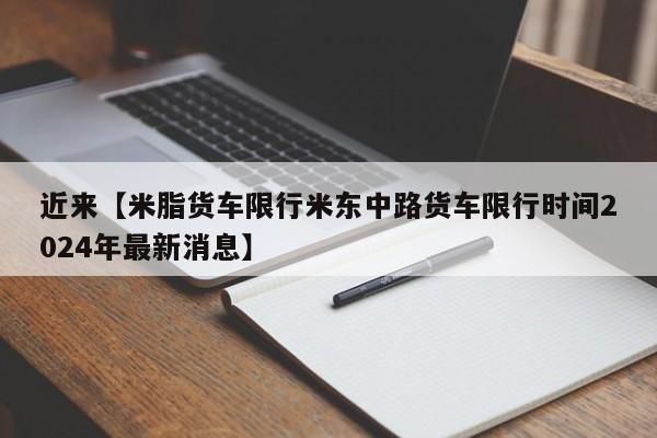 近来【米脂货车限行米东中路货车限行时间2024年最新消息】