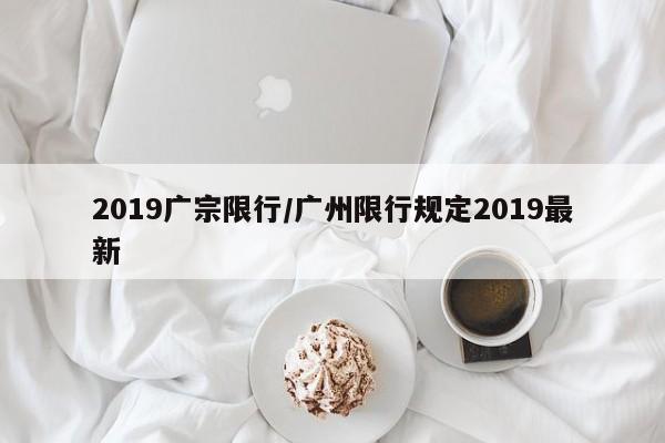 2019广宗限行/广州限行规定2019最新