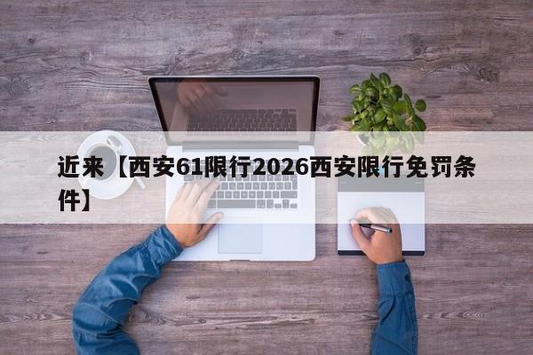 近来【西安61限行2026西安限行免罚条件】