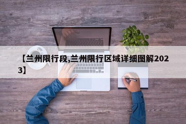 【兰州限行段,兰州限行区域详细图解2023】