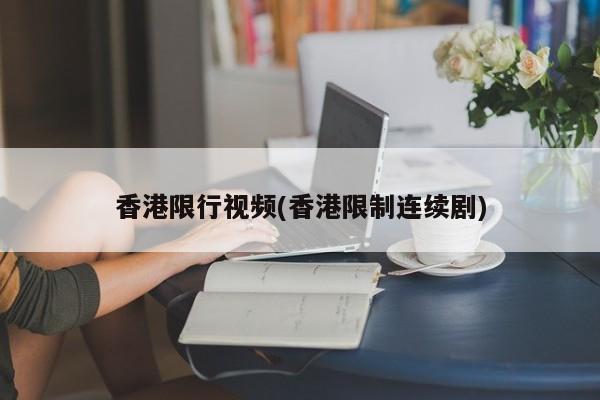 香港限行视频(香港限制连续剧)