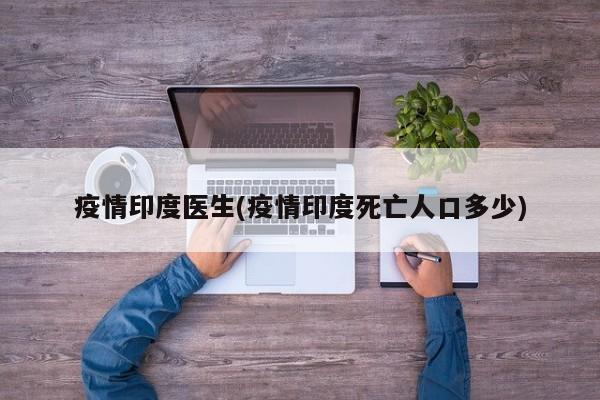 疫情印度医生(疫情印度死亡人口多少)