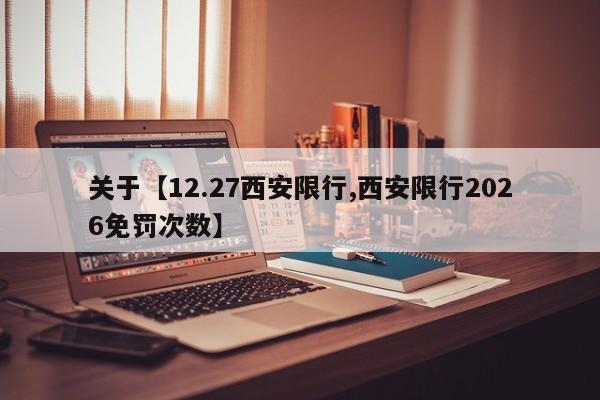 关于【12.27西安限行,西安限行2026免罚次数】