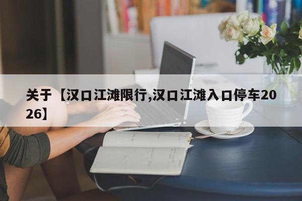 关于【汉口江滩限行,汉口江滩入口停车2026】