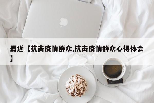 最近【抗击疫情群众,抗击疫情群众心得体会】