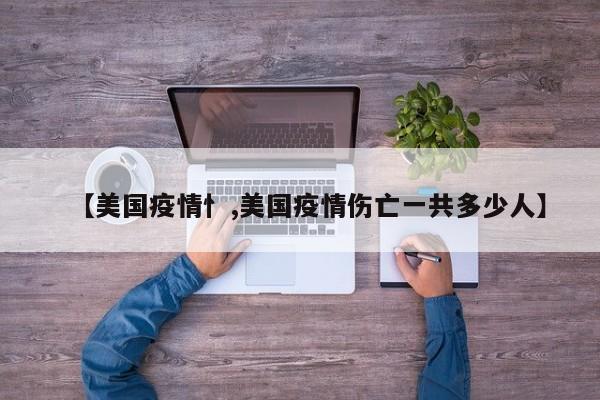 【美国疫情忄,美国疫情伤亡一共多少人】